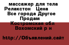 массажер для тела Релакстон › Цена ­ 600 - Все города Другое » Продам   . Костромская обл.,Вохомский р-н